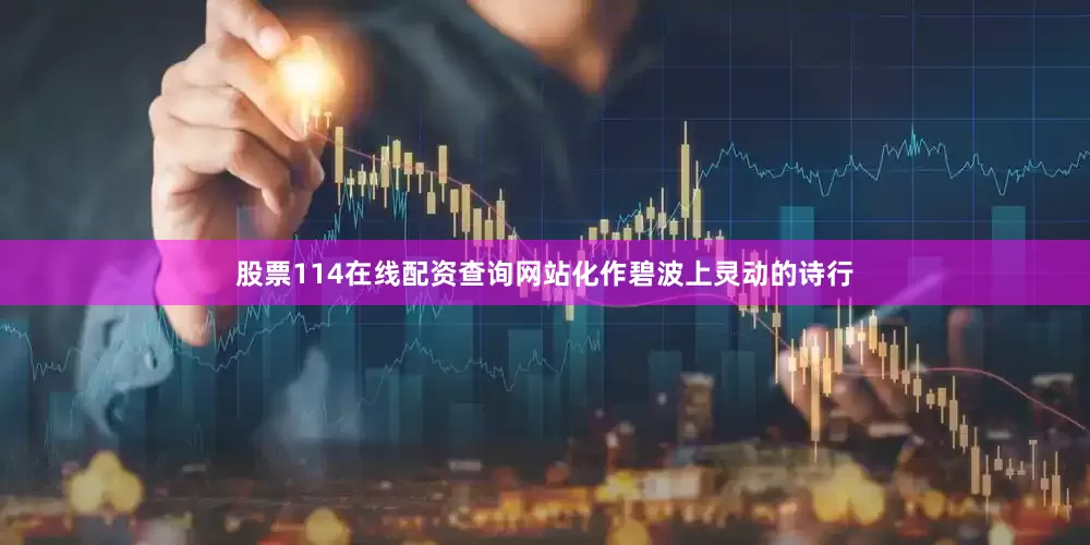 股票114在线配资查询网站化作碧波上灵动的诗行