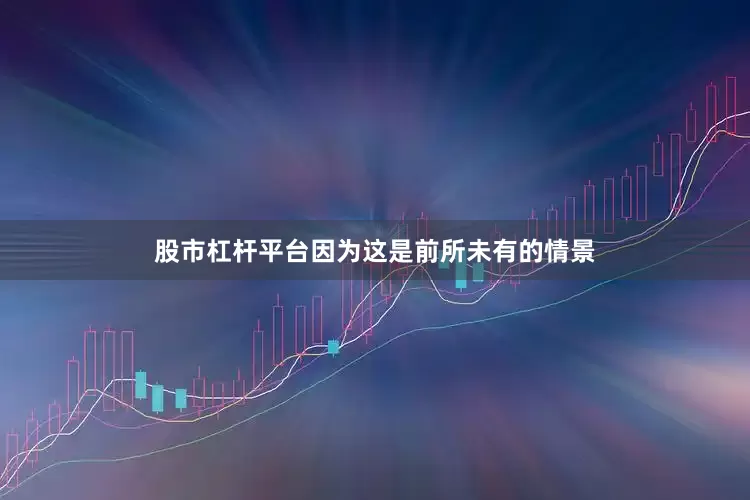 股市杠杆平台因为这是前所未有的情景