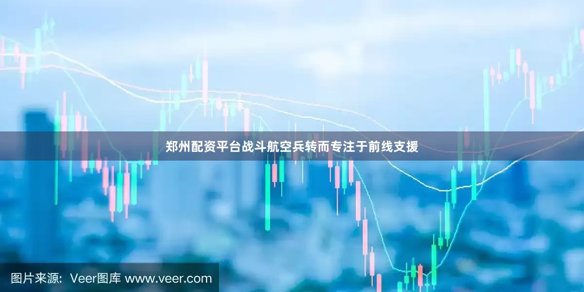 郑州配资平台战斗航空兵转而专注于前线支援