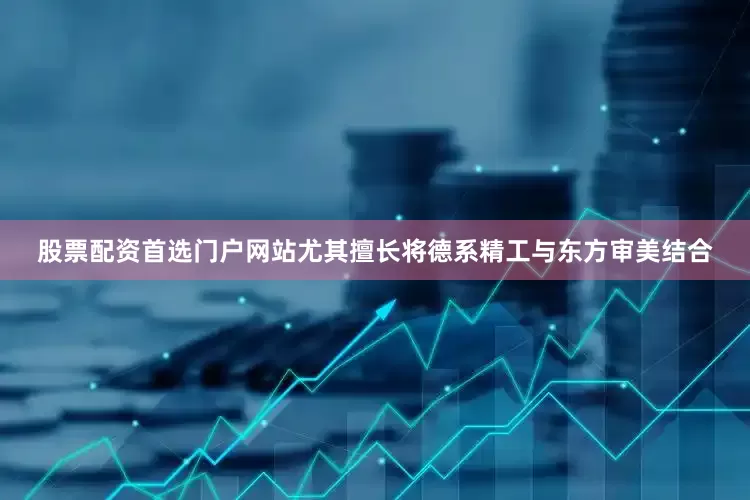 股票配资首选门户网站尤其擅长将德系精工与东方审美结合