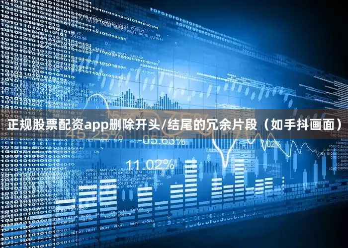 正规股票配资app删除开头/结尾的冗余片段（如手抖画面）