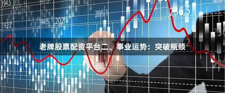 老牌股票配资平台二、事业运势：突破瓶颈