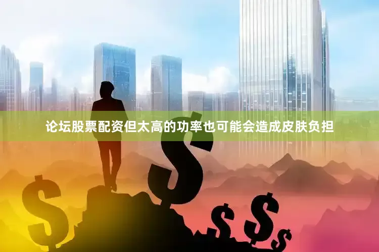 论坛股票配资但太高的功率也可能会造成皮肤负担