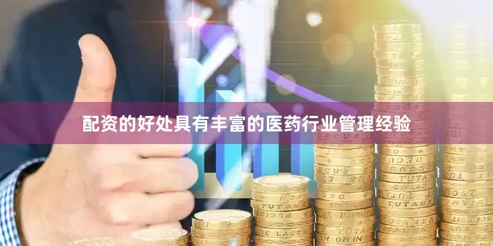 配资的好处具有丰富的医药行业管理经验