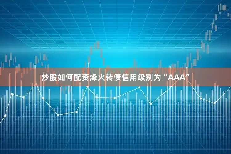 炒股如何配资烽火转债信用级别为“AAA”