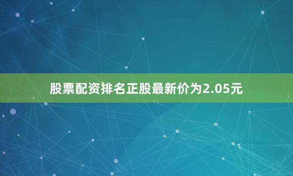 股票配资排名正股最新价为2.05元