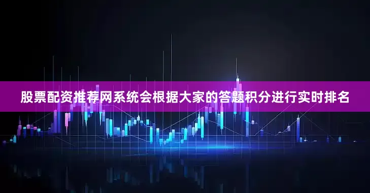 股票配资推荐网系统会根据大家的答题积分进行实时排名