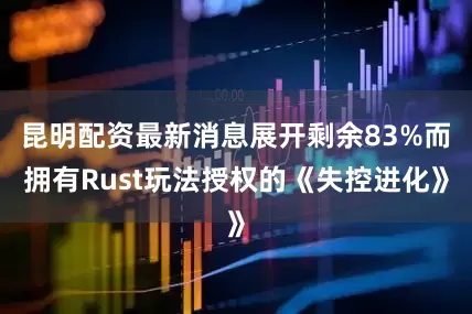 昆明配资最新消息展开剩余83%而拥有Rust玩法授权的《失控进化》