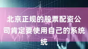 北京正规的股票配资公司肯定要使用自己的系统