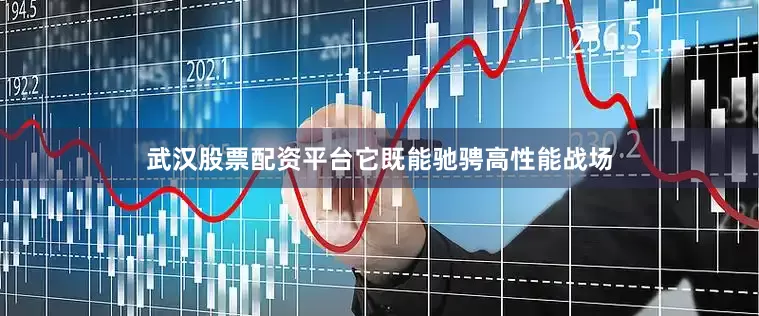 武汉股票配资平台它既能驰骋高性能战场
