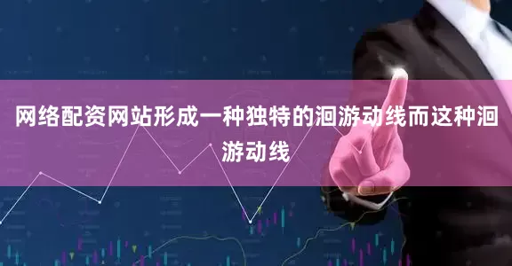 网络配资网站形成一种独特的洄游动线而这种洄游动线