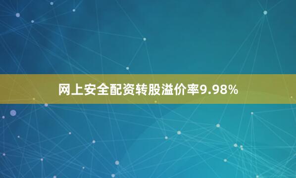 网上安全配资转股溢价率9.98%