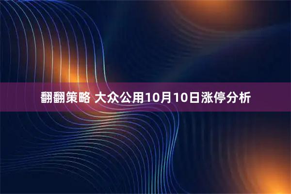 翻翻策略 大众公用10月10日涨停分析