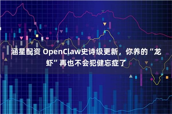 涵星配资 OpenClaw史诗级更新，你养的“龙虾”再也不会犯健忘症了