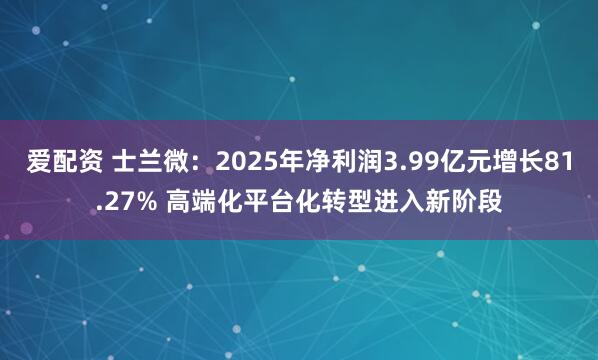爱配资 士兰微：2025年净利润3.99亿元增长81.27% 高端化平台化转型进入新阶段