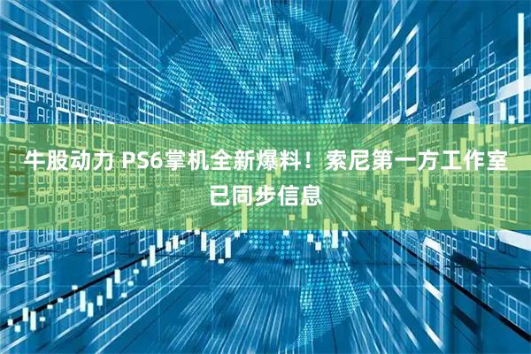 牛股动力 PS6掌机全新爆料！索尼第一方工作室已同步信息