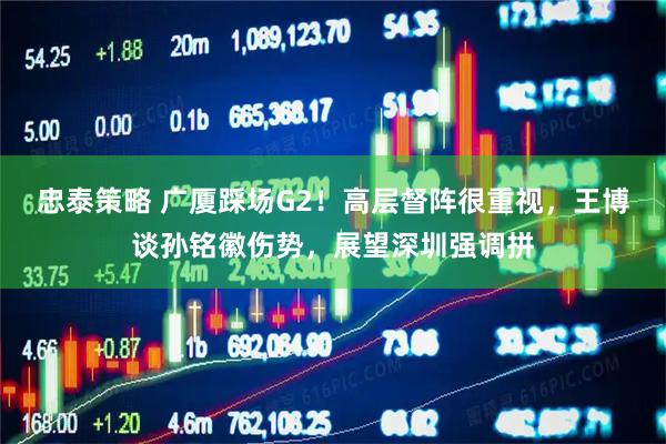 忠泰策略 广厦踩场G2！高层督阵很重视，王博谈孙铭徽伤势，展望深圳强调拼