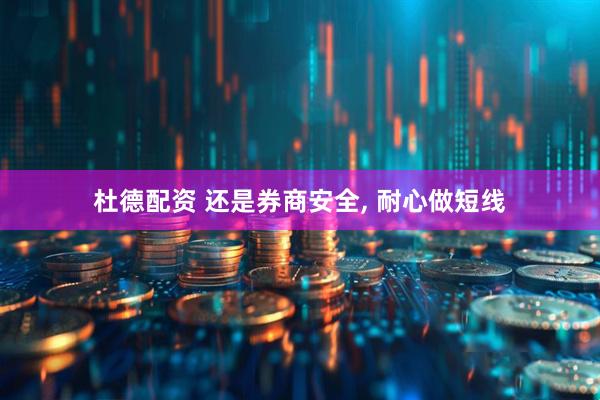 杜德配资 还是券商安全, 耐心做短线