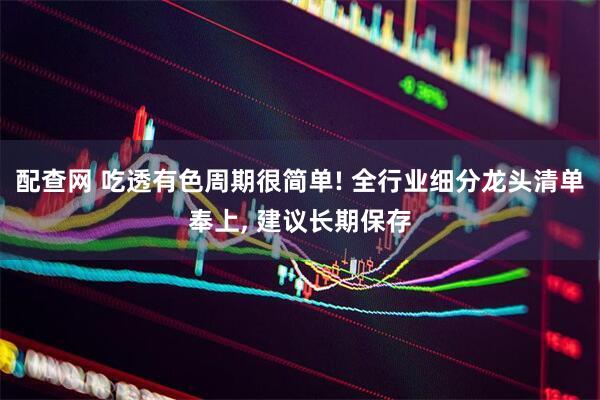 配查网 吃透有色周期很简单! 全行业细分龙头清单奉上, 建议长期保存