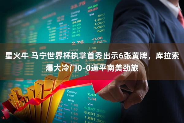 星火牛 马宁世界杯执掌首秀出示6张黄牌，库拉索爆大冷门0-0逼平南美劲旅