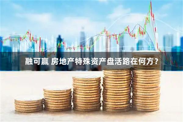 融可赢 房地产特殊资产盘活路在何方?