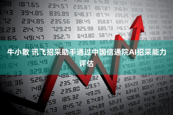 牛小散 讯飞招采助手通过中国信通院AI招采能力评估