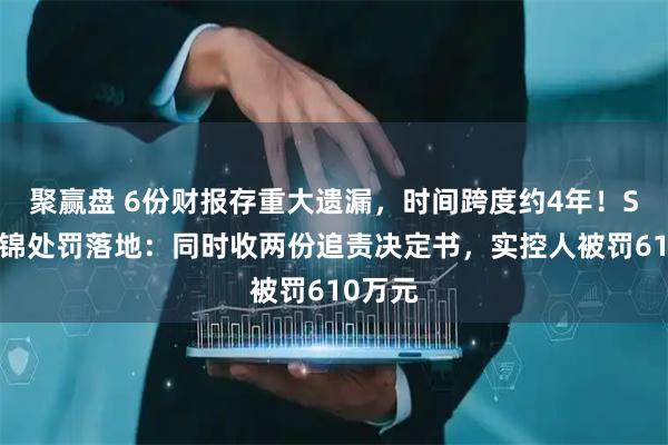 聚赢盘 6份财报存重大遗漏，时间跨度约4年！ST新华锦处罚落地：同时收两份追责决定书，实控人被罚610万元